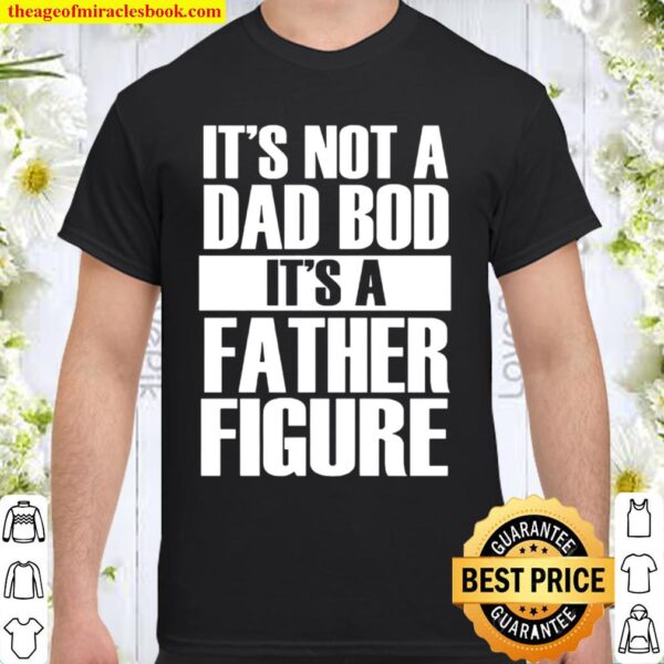 It’s not a dad bod it’s a father figure Shirt