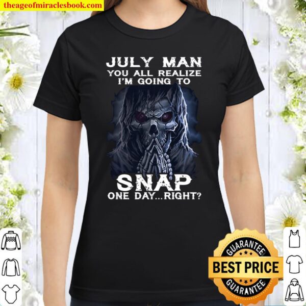 July Man You All Realize I_m Going To Snap One Day Right Classic Women T-Shirt
