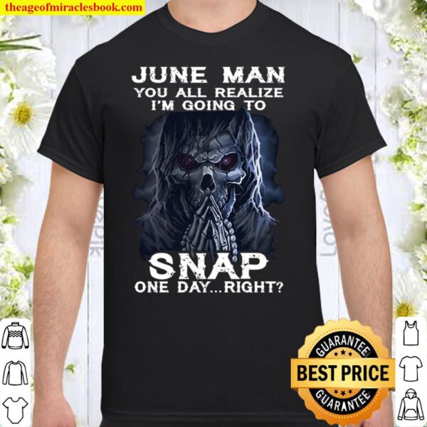 June Man You All Realize I_m Going To Snap One Day Right Shirt