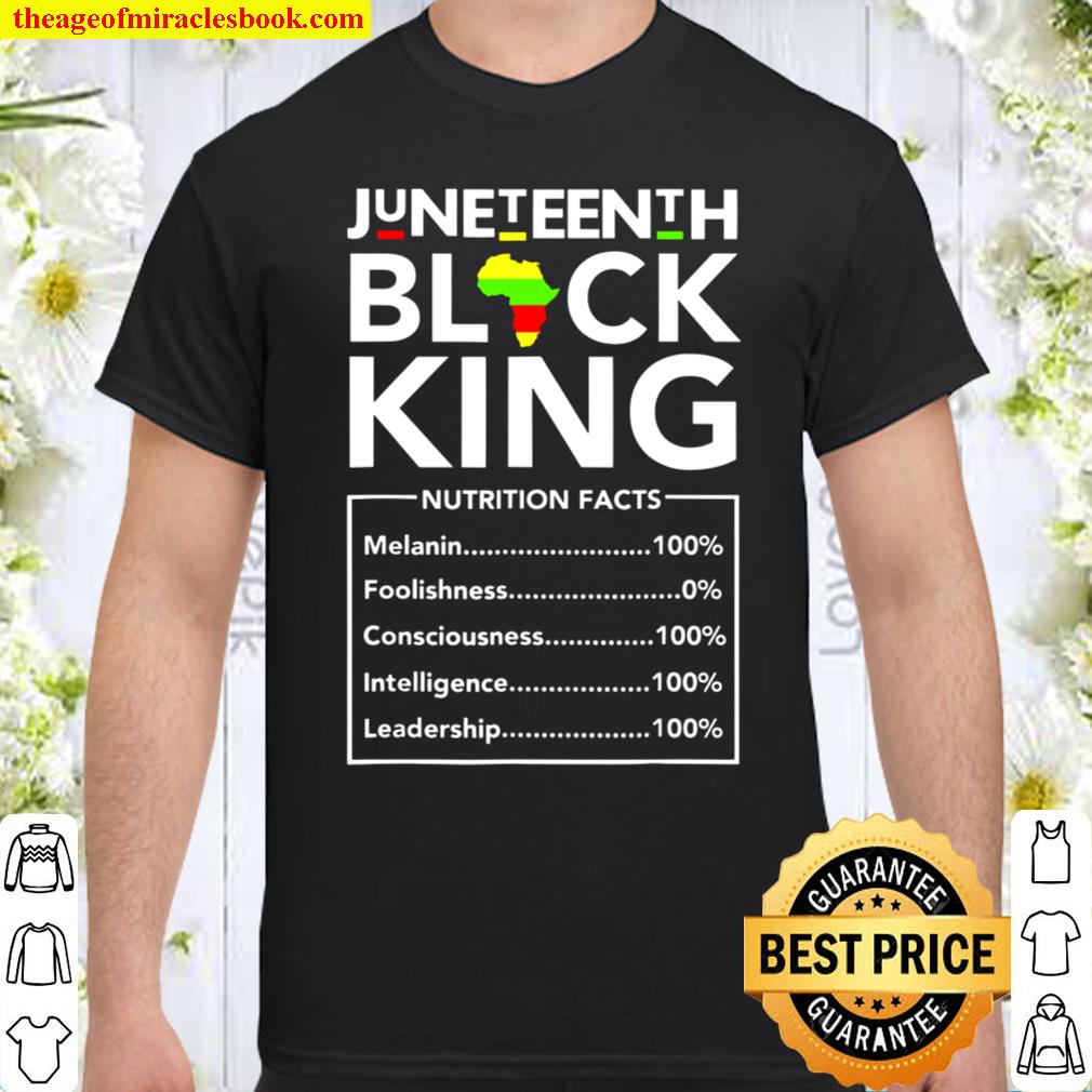 Juneteenth black king nutrition facts melanin 100 foolishness 0 consciousness 100 intelligence 100 leadership 100 shirt