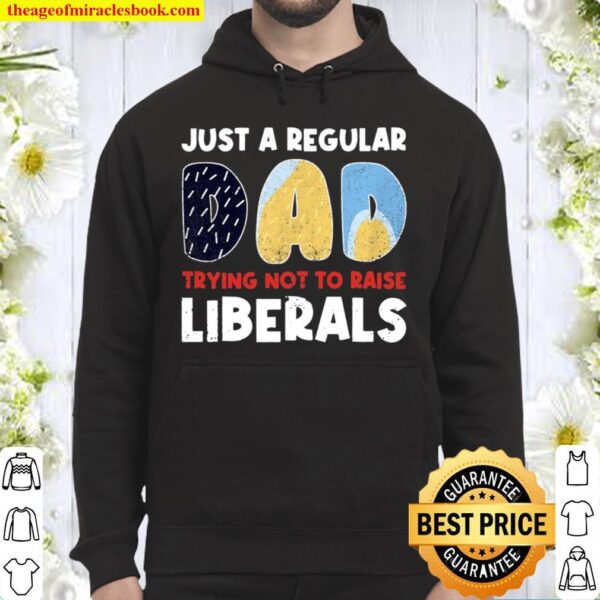 Just A Regular Dad Trying Not To Raise Liberals Funny Hoodie