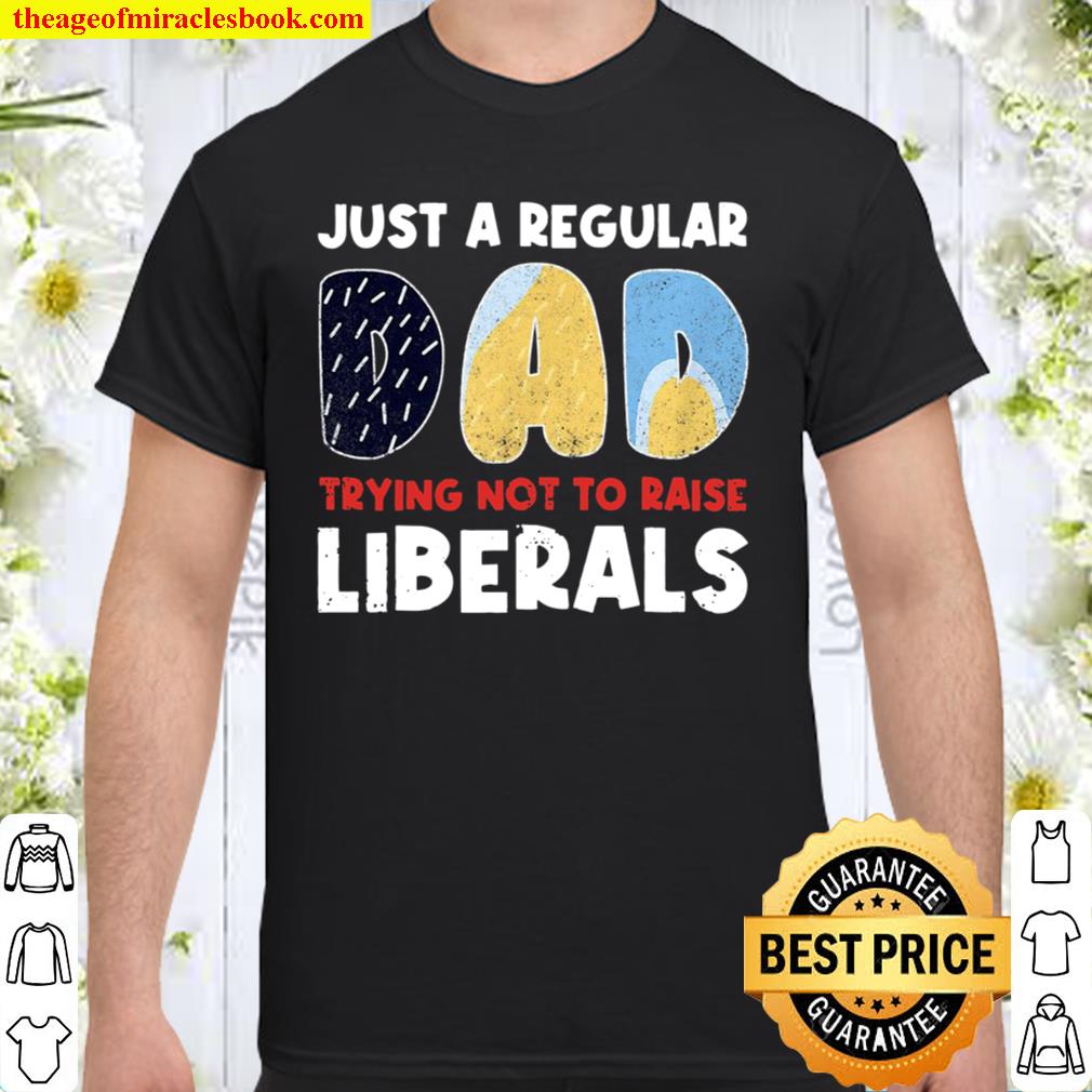 Just A Regular Dad Trying Not To Raise Liberals Funny shirt