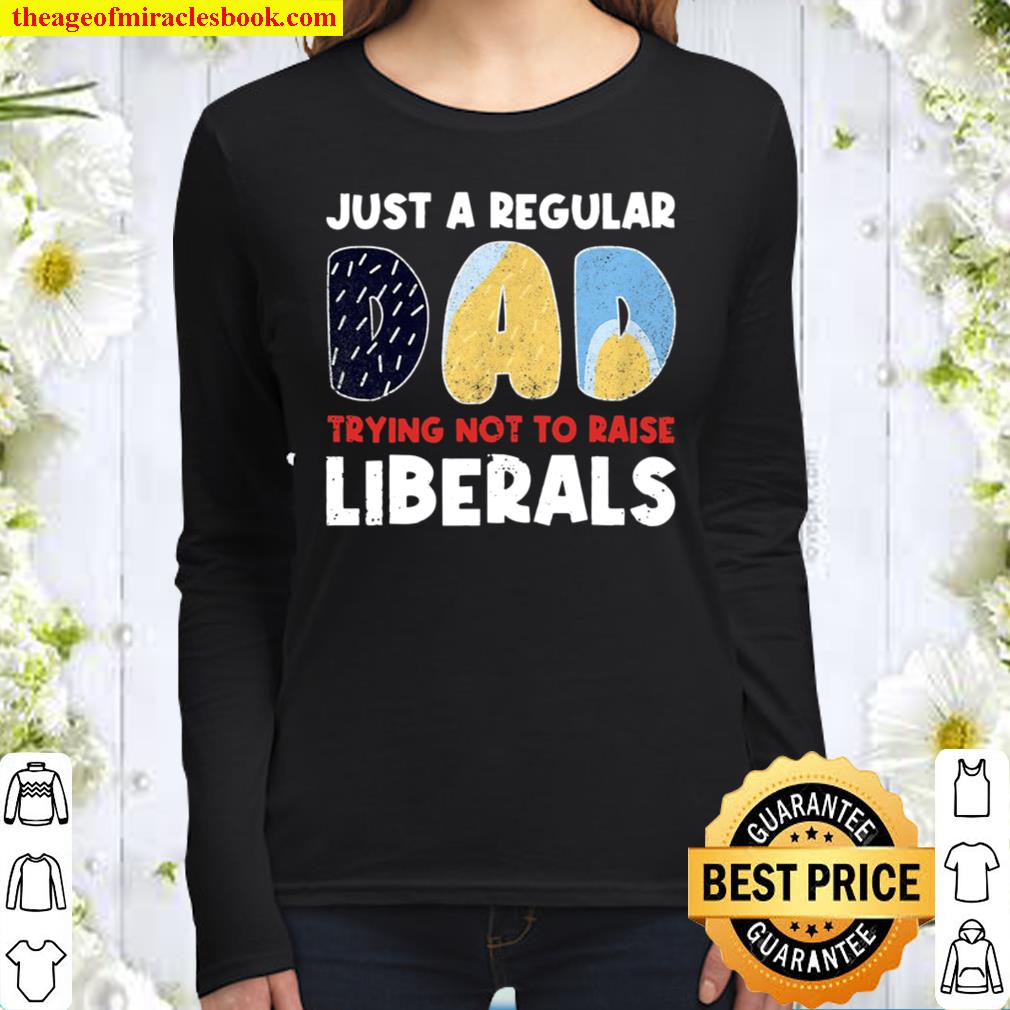 Just A Regular Dad Trying Not To Raise Liberals Funny Women Long Sleeved