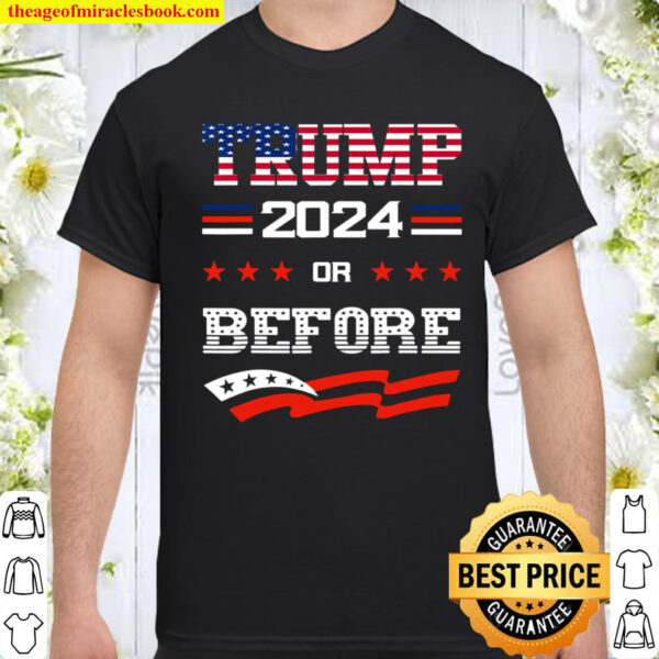 Keep America Great Keep America Strong Trump 2024 Or Before Shirt