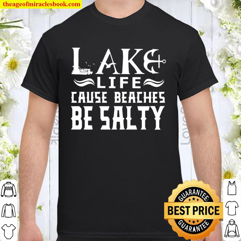 Lake Life Cause Beaches Be Salty Shirt