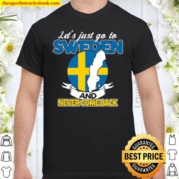 Let’s Just Go To Sweden And Never Come Back Swedish Gift Shirt