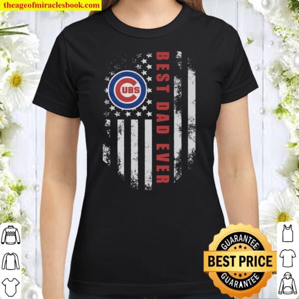 MLB Chicago Cubs Shirt, Best Chicago Cubs Dad Ever American Flag Classic Women T-Shirt