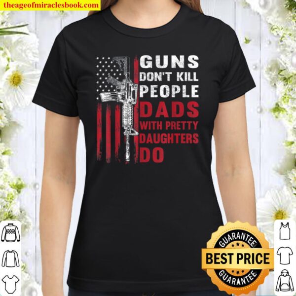 Mens Guns Don_t Kill People Dads With Pretty Daughters Humor Dad Classic Women T-Shirt