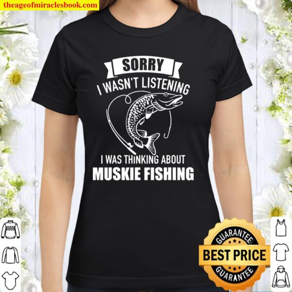 Muskie Fishing Sorry I Wasn’t Listening I Was Thinking About Classic Women T-Shirt