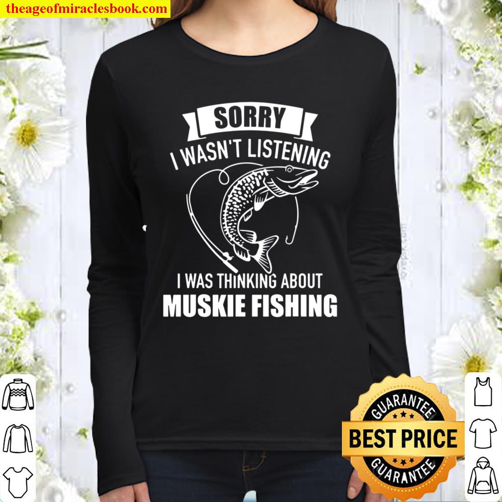 Muskie Fishing Sorry I Wasn’t Listening I Was Thinking About Women Long Sleeved