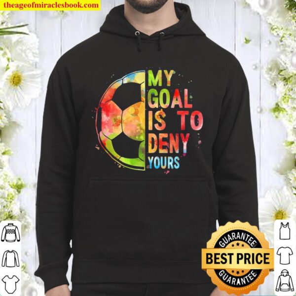 My Goal Is To Deny Yours Funny Soccer Shirt Gifts Hoodie