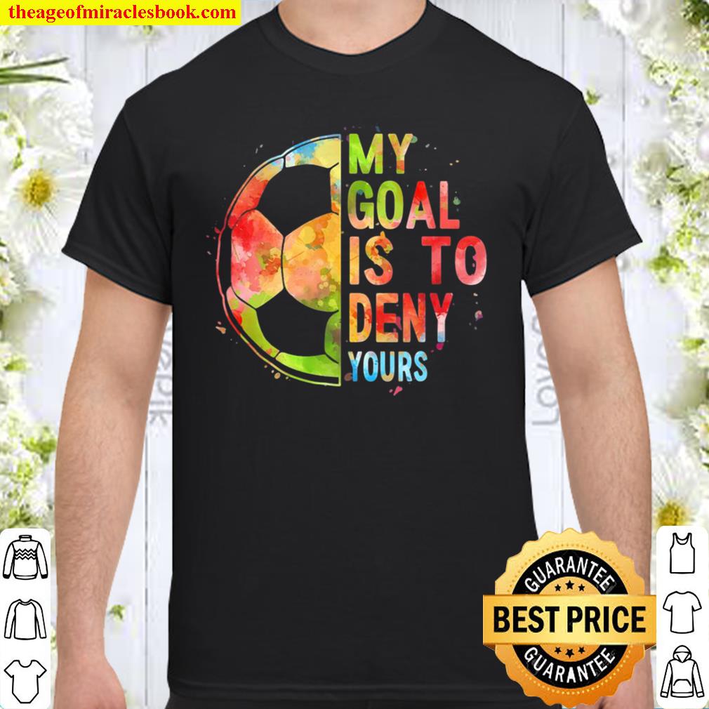 My Goal Is To Deny Yours Funny Soccer Shirt Gifts SHIRT