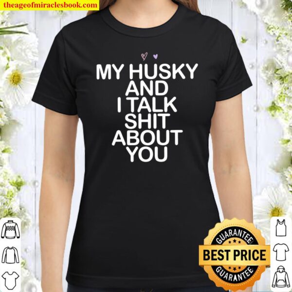 My Husky And I Talk Shit About You Saying Mom Gift Heart Classic Women T-Shirt