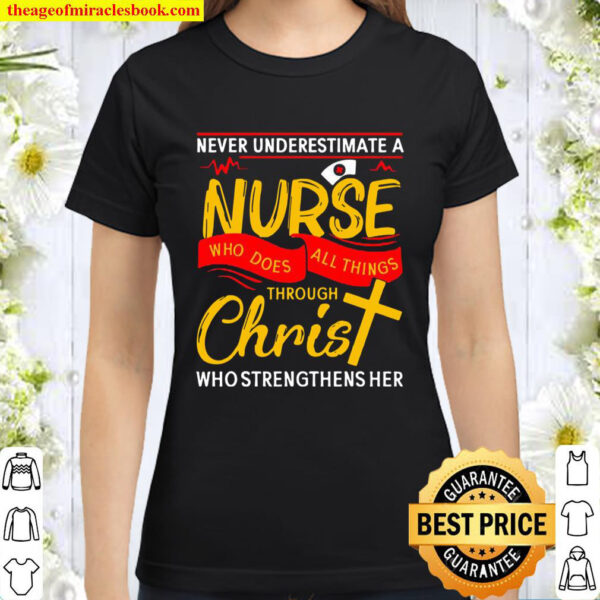 Never underestimate a nurse who does all things through christ who str Classic Women T Shirt