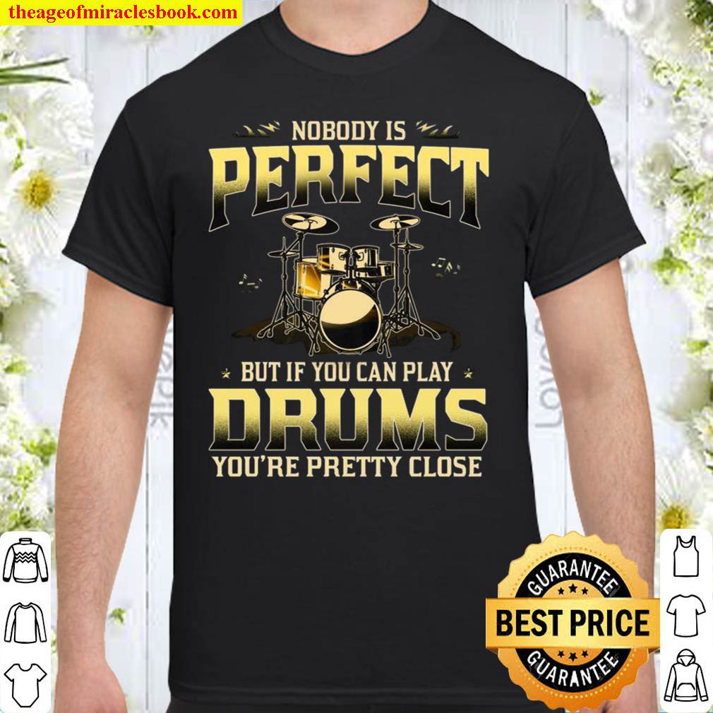 Nobody Is Perfect But If You Can Play Drums You’re Pretty Close Shirt