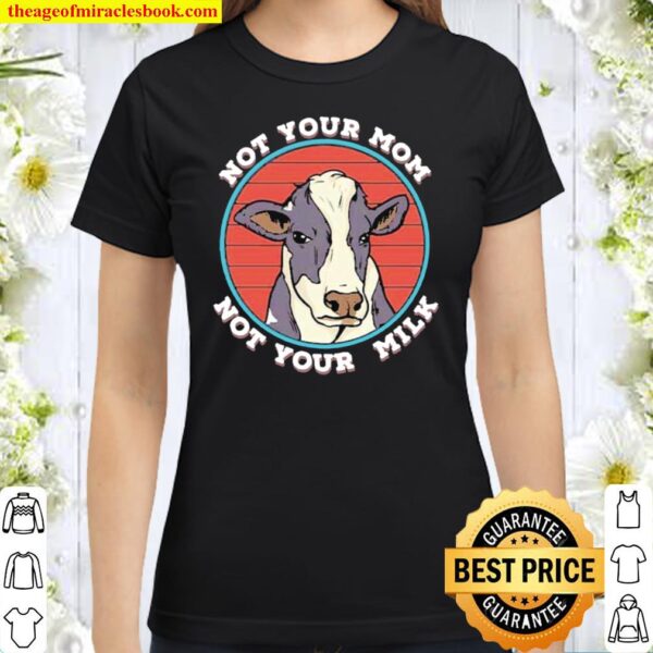 Not Your Mom Not Your Milk Vegan Classic Women T-Shirt