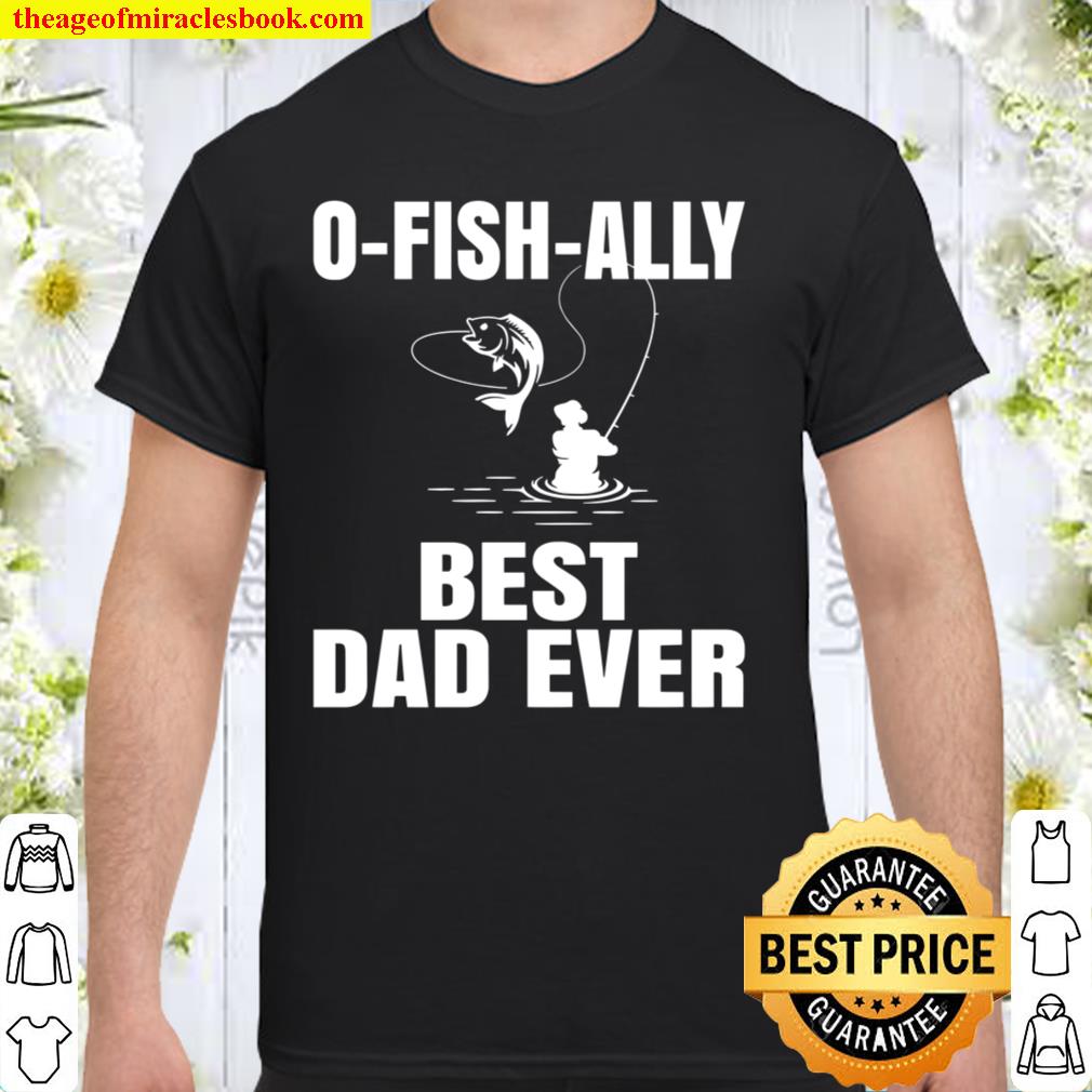 O-Fish-Ally Best Dad Ever Shirt, Funny Fishing Shirt, Hoodie, Long Sleeved, SweatShirt