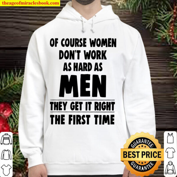 Of Course Women Dont Work As Hard As Men They Get It Right The First Hoodie