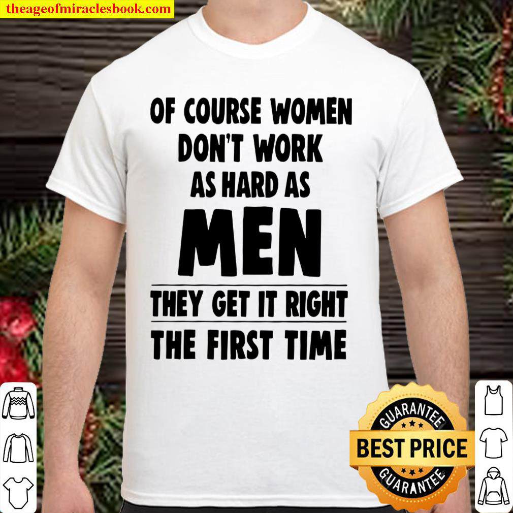 Buy Now – Of Course Women Don’t Work As Hard As Men They Get It Right The First Time Shirt