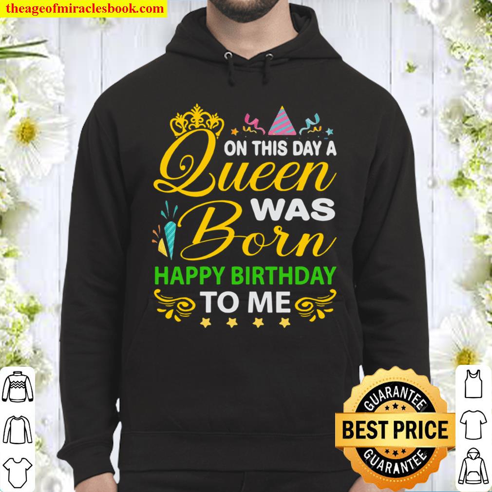 On this day Queen Was Born Happy Birthday To Me Hoodie