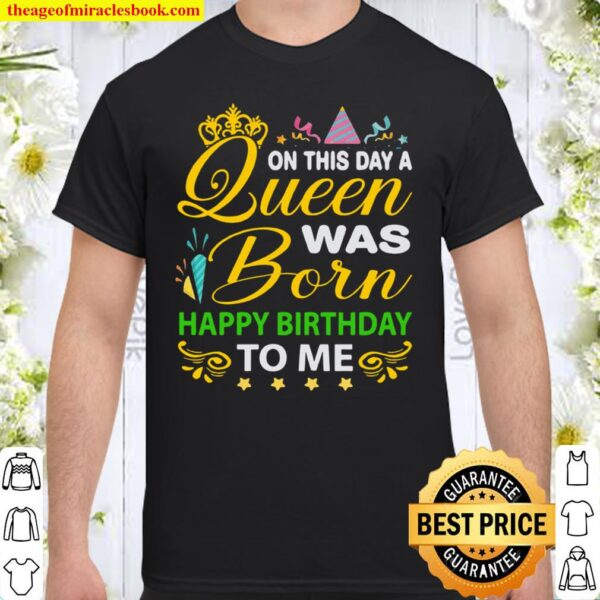 On this day Queen Was Born Happy Birthday To Me Shirt