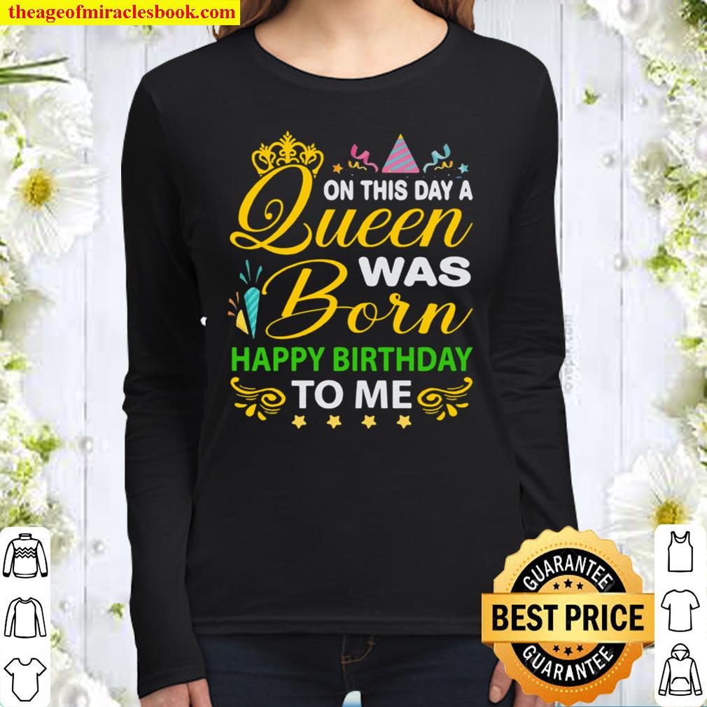 On this day Queen Was Born Happy Birthday To Me Women Long Sleeved