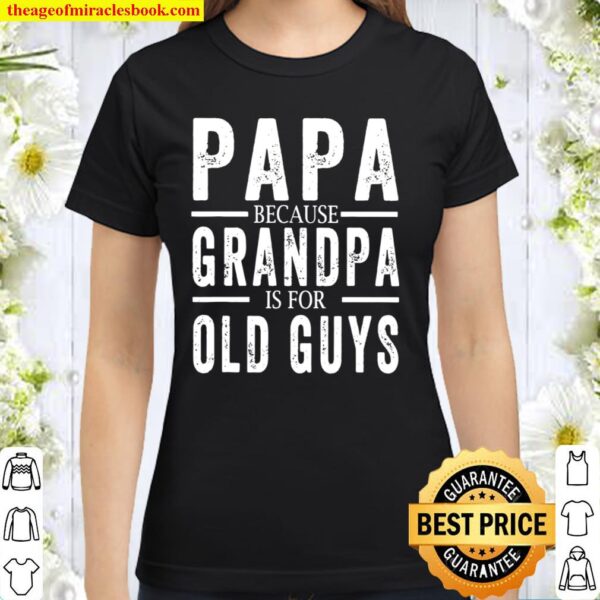 Papa because grandpa is for old guys mens fathers day Classic Women T-Shirt