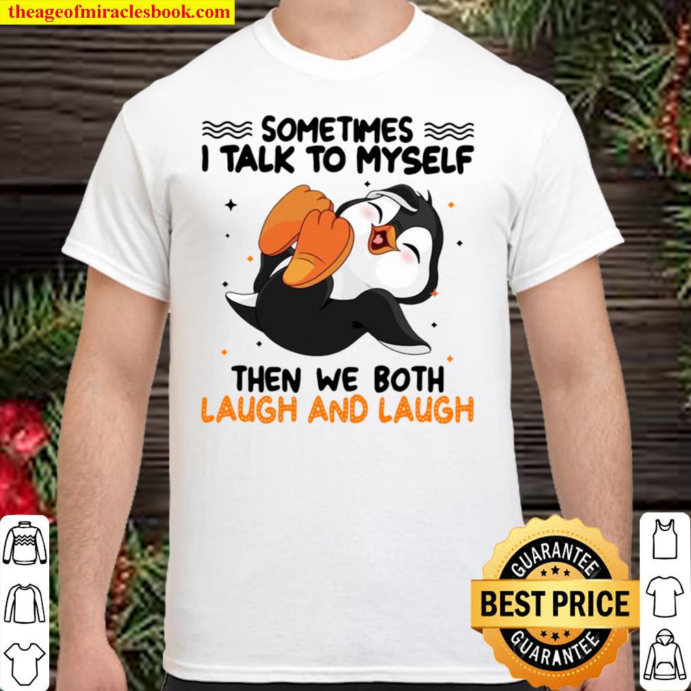 Penguin Sometimes I Talk To Myself Then We Both Laugh And Laugh Shirt