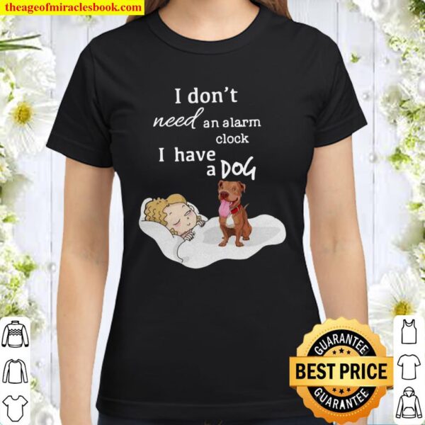 Pit Bull I Don’t Need An Alarm Clock I Have A Dog Classic Women T-Shirt