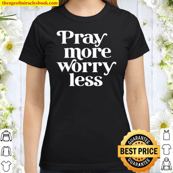Pray More Worry Less Classic Women T Shirt