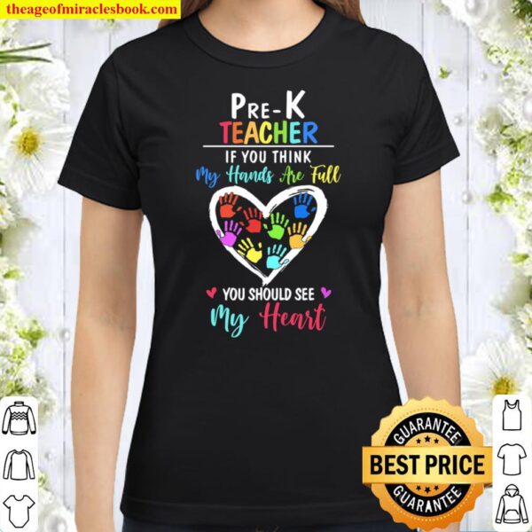 Pre-K Teacher If You Think My Hands Are Full You Should See My Heart Classic Women T-Shirt