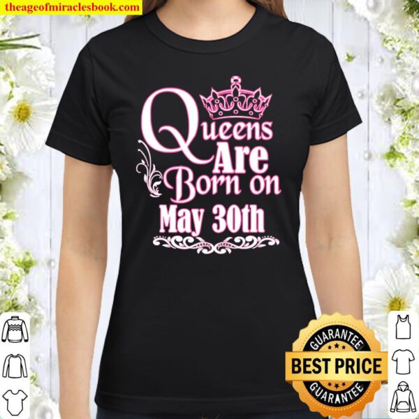 Queens Are Born On May 30Th Funny Birthday Girlie Classic Women T-Shirt