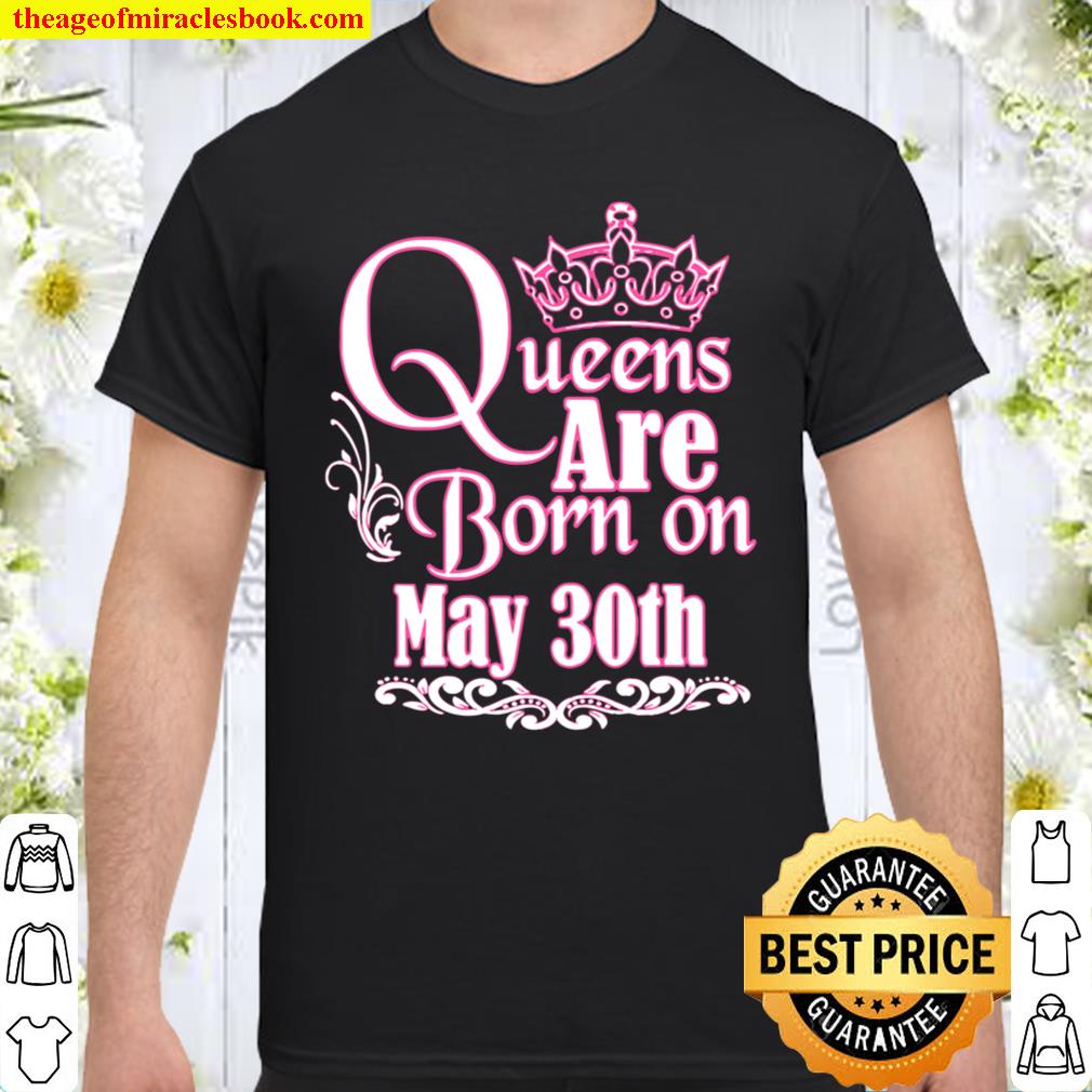Queens Are Born On May 30Th Funny Birthday Girlie Shirt