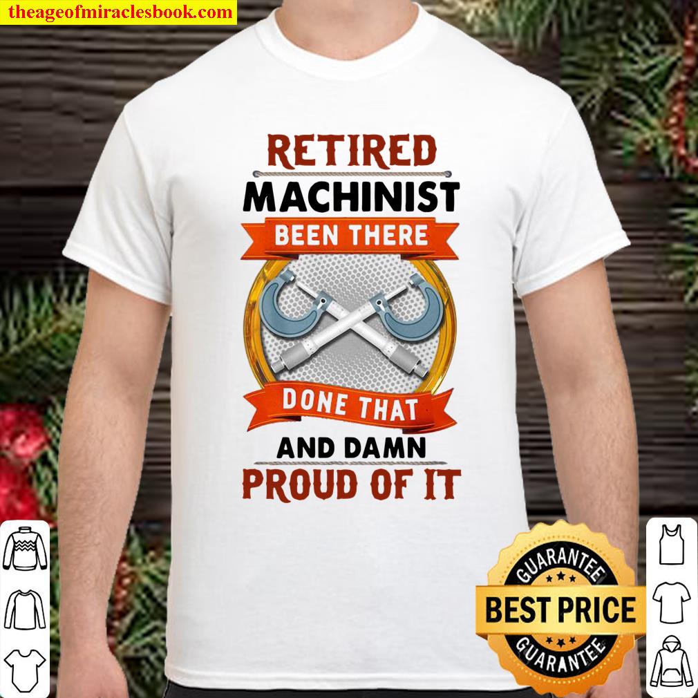 Retired Machinist been there done that and damn proud of it shirt