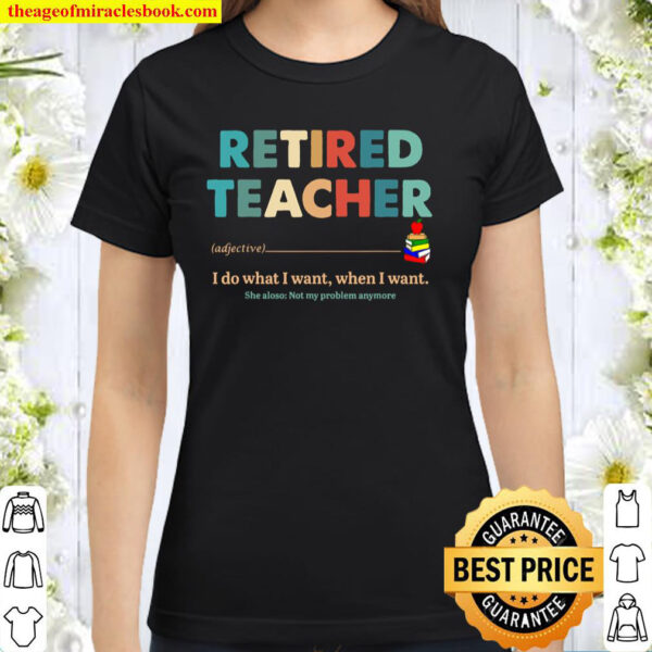 Retired Teacher I Do What I Want When I Want See Also Not My Classic Women T-Shirt