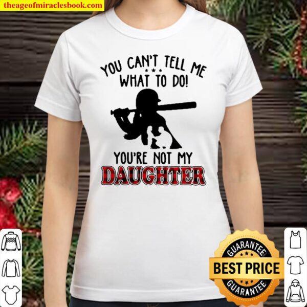 SOFTBALL You Cant tell me what to do Youre not my daughter Classic Women T-Shirt