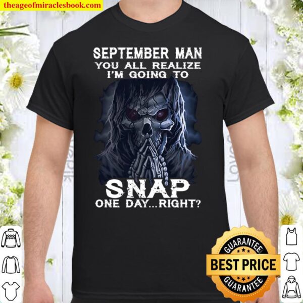 September Man You All Realize I_m Going To Snap One Day Right Shirt