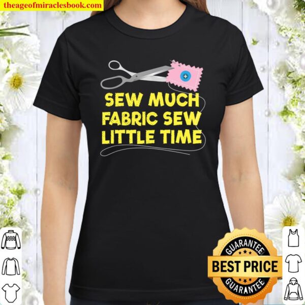 Sew Much Fabric Sew Little Time Classic Women T-Shirt
