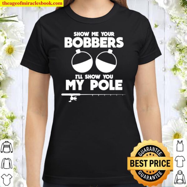 Show Me Your Bobbers I_ll Show You My Pole, Camping Lover Classic Women T-Shirt