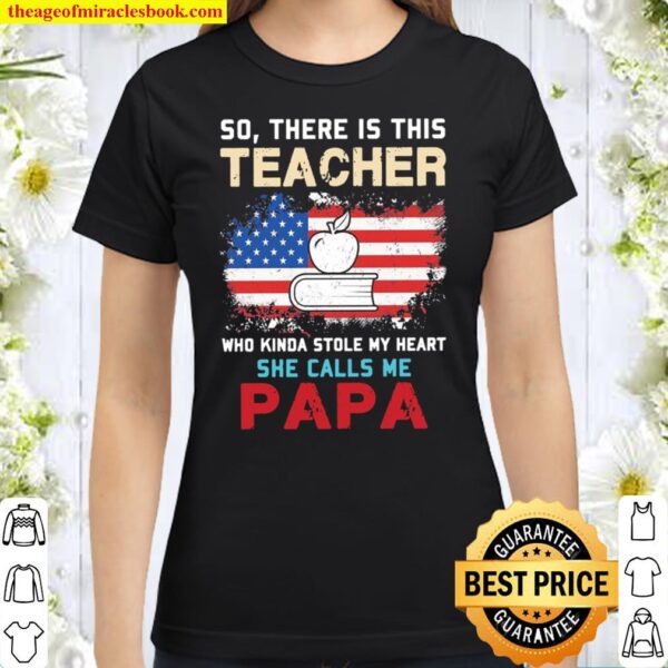 So There Is This Teacher Who Kinda Stole My Heart She Calls Me Papa Am Classic Women T-Shirt