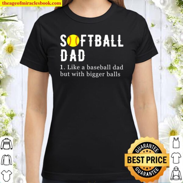 Softball Dad Like A Baseball Dad But With Bigger Balls, Funny Softball Classic Women T-Shirt