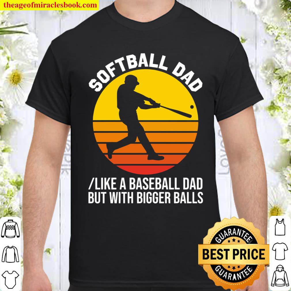 Softball Dad like A Baseball but with Bigger Balls shirt