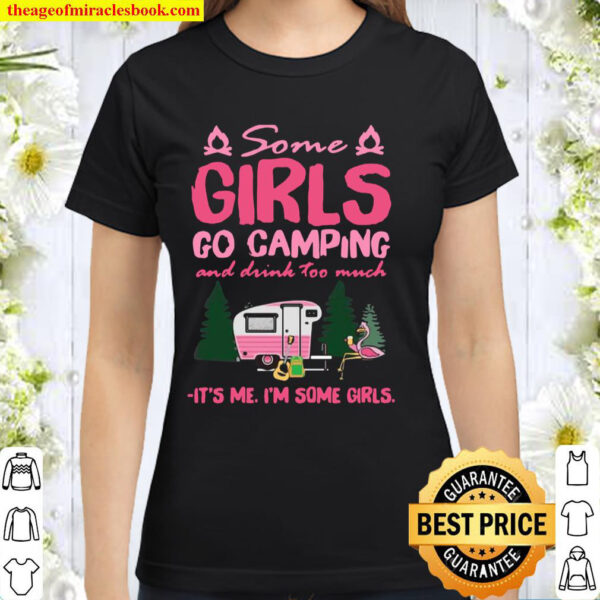 Some Girls Go Camping And Drink too much It_s Me I_m Some Girls Classic Women T-Shirt