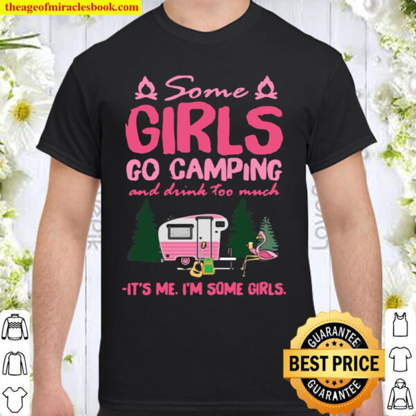 Some Girls Go Camping And Drink too much It_s Me I_m Some Girls Shirt