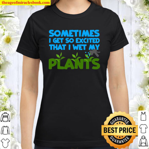 Sometimes I Get So Excited That I Wet My Plants Classic Women T-Shirt