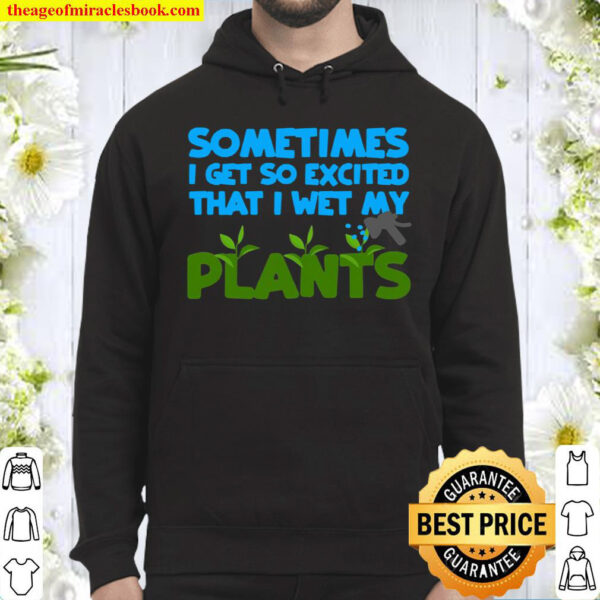 Sometimes I Get So Excited That I Wet My Plants Hoodie