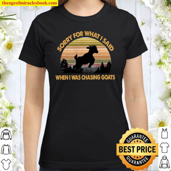 Sorry For What I Said When I Was Chasing Goats Classic Women T Shirt