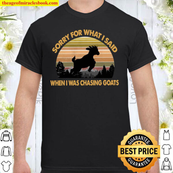 Sorry For What I Said When I Was Chasing Goats Shirt