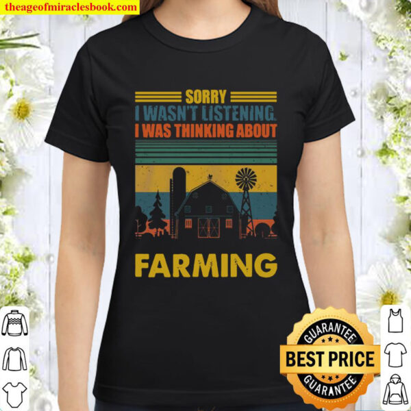 Sorry I Wasnt Listening I Was Thinking About Farming Classic Women T Shirt