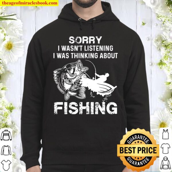 Sorry I Wasn’t Listening I Was Thinking About Fishing Hoodie